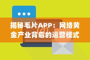 揭秘毛片APP：网络黄金产业背后的运营模式与法律风险 v8.9.7下载