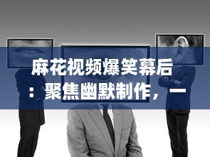 麻花视频爆笑幕后 ：聚焦幽默制作，一窥幕后笑料的精彩秘密 探索麻花团队如何打造爆笑短片。 v1.4.5下载