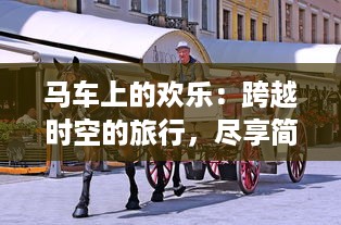 马车上的欢乐：跨越时空的旅行，尽享简朴生活的温暖与欢笑 v4.7.4下载