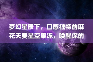 梦幻星辰下，口感独特的麻花天美星空果冻，唤醒你的味蕾 v9.5.6下载