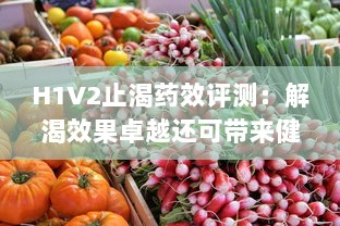 H1V2止渴药效评测：解渴效果卓越还可带来健康的身体状态 v7.2.5下载