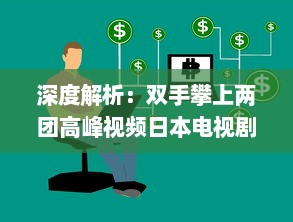 深度解析：双手攀上两团高峰视频日本电视剧，探讨当代社会青年生活观热议话题 v3.0.0下载