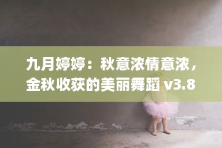 九月婷婷：秋意浓情意浓，金秋收获的美丽舞蹈 v3.8.8下载