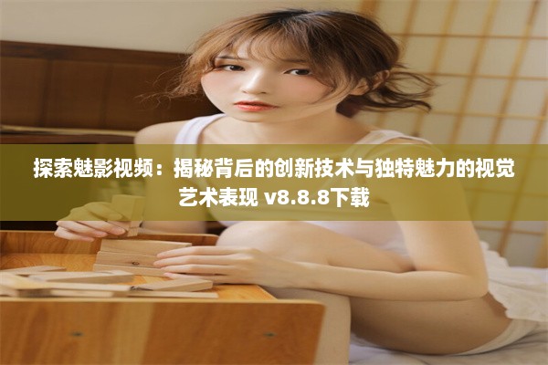 探索魅影视频：揭秘背后的创新技术与独特魅力的视觉艺术表现 v8.8.8下载