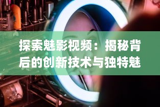 探索魅影视频：揭秘背后的创新技术与独特魅力的视觉艺术表现 v8.8.8下载