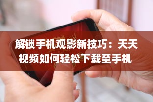 解锁手机观影新技巧：天天视频如何轻松下载至手机  一站式教程等你来探索 v9.9.0下载