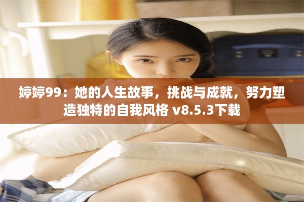 婷婷99：她的人生故事，挑战与成就，努力塑造独特的自我风格 v8.5.3下载