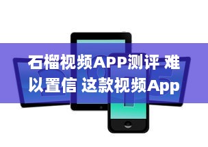 石榴视频APP测评 难以置信 这款视频App的功能丰富度竟然超出了我的预期 v3.8.6下载