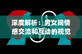 深度解析：男女间情感交流和互动的视觉呈现，揭秘男人如何用视频记录女人的每一面 v3.0.1下载