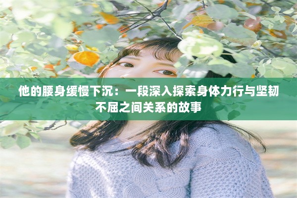 他的腰身缓慢下沉：一段深入探索身体力行与坚韧不屈之间关系的故事