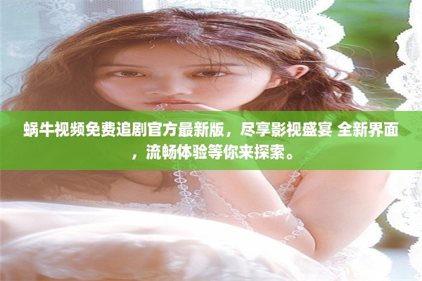 蜗牛视频免费追剧官方最新版，尽享影视盛宴 全新界面，流畅体验等你来探索。