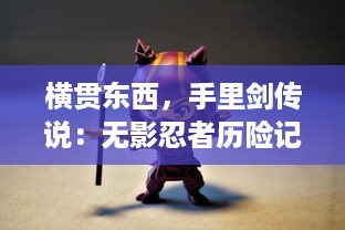 横贯东西，手里剑传说：无影忍者历险记，揭示古代暗影武士的神秘生活与传奇故事