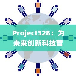 Project328：为未来创新科技营造环境的全球化跨平台协作项目