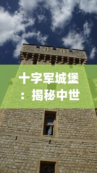 十字军城堡：揭秘中世纪欧洲宗教战争的中心堡垒及其历史文化影响