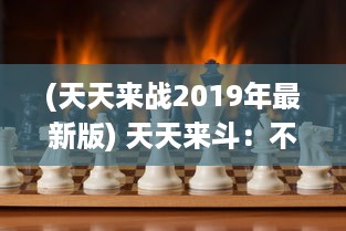 (天天来战2019年最新版) 天天来斗：不断挑战自我，每一天都是新的竞技场