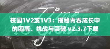 校园1V2或1V3：揭秘青春成长中的困惑、挑战与突破 v2.3.7下载