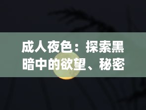 成人夜色：探索黑暗中的欲望、秘密和压抑，以及如何在深夜中找寻真我