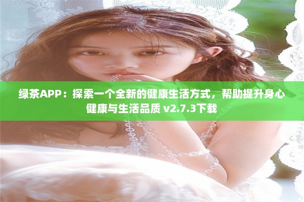 绿茶APP：探索一个全新的健康生活方式，帮助提升身心健康与生活品质 v2.7.3下载