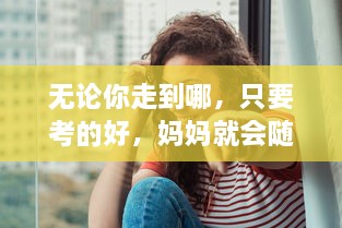 无论你走到哪，只要考的好，妈妈就会随你上陈歌节目，体验与众不同的母子情深