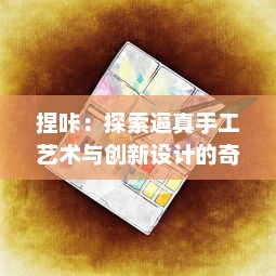 捏咔：探索逼真手工艺术与创新设计的奇妙交汇点 v4.5.7下载