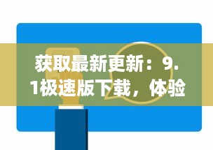 获取最新更新：9.1极速版下载，体验更流畅、更快速的娱乐生活 v4.0.4下载