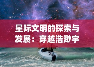 星际文明的探索与发展：穿越浩渺宇宙的科技研究与跨文化交流之旅