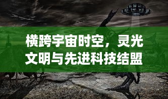 横跨宇宙时空，灵光文明与先进科技结盟：揭秘人类科技进步与灵魂觉醒的奇妙之旅