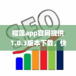 榴莲app官网提供1.0.3版本下载，快来体验最新功能和优化服务 v3.9.8下载