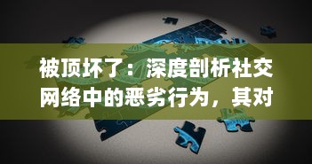 被顶坏了：深度剖析社交网络中的恶劣行为，其对个人心理健康和社交模式的破坏性影响