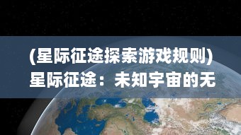 (星际征途探索游戏规则) 星际征途：未知宇宙的无尽探索与壮丽奇遇的科幻冒险之旅