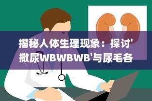 揭秘人体生理现象：探讨'撒尿WBWBWB'与尿毛各自的秘密及其相互影响关系 v9.5.3下载