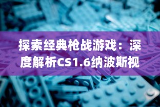 探索经典枪战游戏：深度解析CS1.6纳波斯视频中的技巧与策略 v5.3.4下载