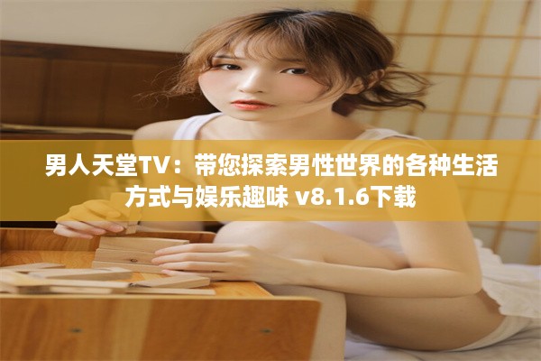 男人天堂TV：带您探索男性世界的各种生活方式与娱乐趣味 v8.1.6下载