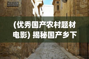 (优秀国产农村题材电影) 揭秘国产乡下三片：农村题材电影的创新艺术与独特魅力