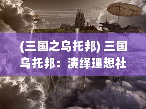 (三国之乌托邦) 三国乌托邦：演绎理想社会中的荣誉、智慧与英勇的传奇故事