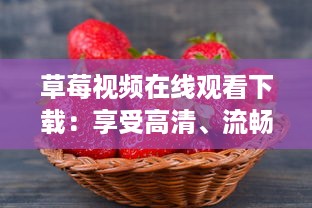 草莓视频在线观看下载：享受高清、流畅、丰富影视内容的优质平台