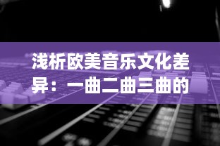 浅析欧美音乐文化差异：一曲二曲三曲的韵味变化与歌曲演绎风格的小说诠释 v3.1.9下载