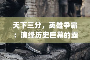 天下三分，英雄争霸：演绎历史巨幕的霸业之路，三国：谋定天下