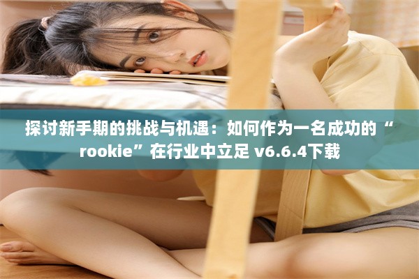 探讨新手期的挑战与机遇：如何作为一名成功的“rookie”在行业中立足 v6.6.4下载