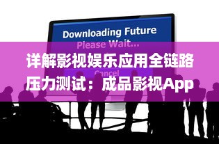 详解影视娱乐应用全链路压力测试：成品影视App全面测试方法探索与实践 v0.7.8下载