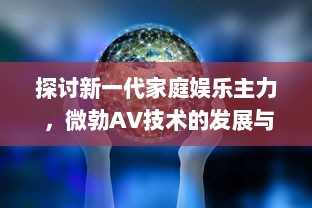 探讨新一代家庭娱乐主力 ，微勃AV技术的发展与影响 v1.3.5下载