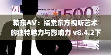 精东AV：探索东方视听艺术的独特魅力与影响力 v8.4.2下载