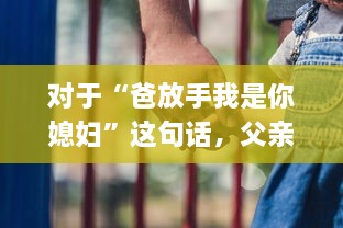 对于“爸放手我是你媳妇”这句话，父亲应该如何恰当地回应以维护家庭和睦和个体尊严 v5.5.3下载