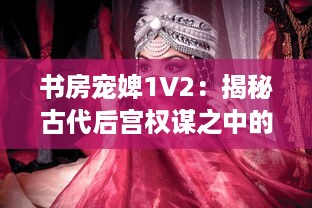 书房宠婢1V2：揭秘古代后宫权谋之中的深宫秘事与女性生存智慧 v2.0.0下载