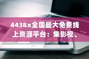 4438x全国最大免费线上资源平台：集影视、音乐、书籍等多元内容于一体 v4.8.4下载