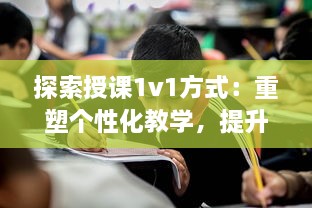 探索授课1v1方式：重塑个性化教学，提升学习效能与学生参与度的全新策略 v9.6.8下载