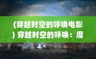 (穿越时空的呼唤电影) 穿越时空的呼唤：魔幻世界中的通灵决与灵魂交融的奇异故事