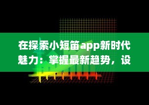 在探索小短笛app新时代魅力：掌握最新趋势，设立个性化体验新标准