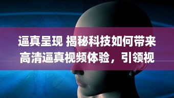 逼真呈现 揭秘科技如何带来高清逼真视频体验，引领视觉革命前沿