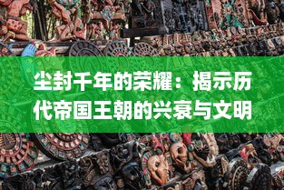 尘封千年的荣耀：揭示历代帝国王朝的兴衰与文明发展的纵深剖析